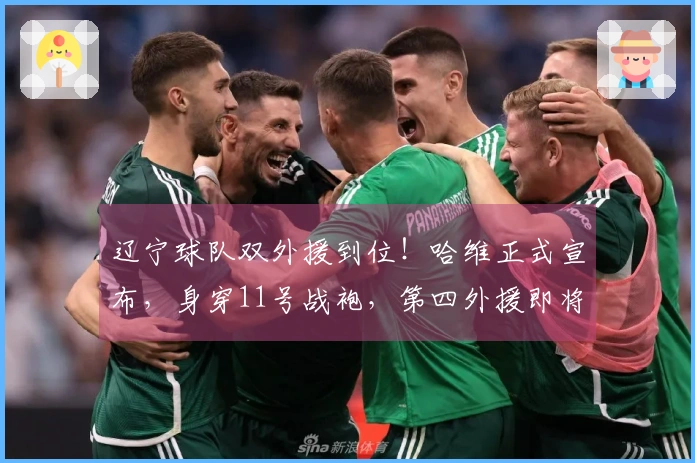 辽宁球队双外援到位！哈维正式宣布，身穿11号战袍，第四外援即将抵达。