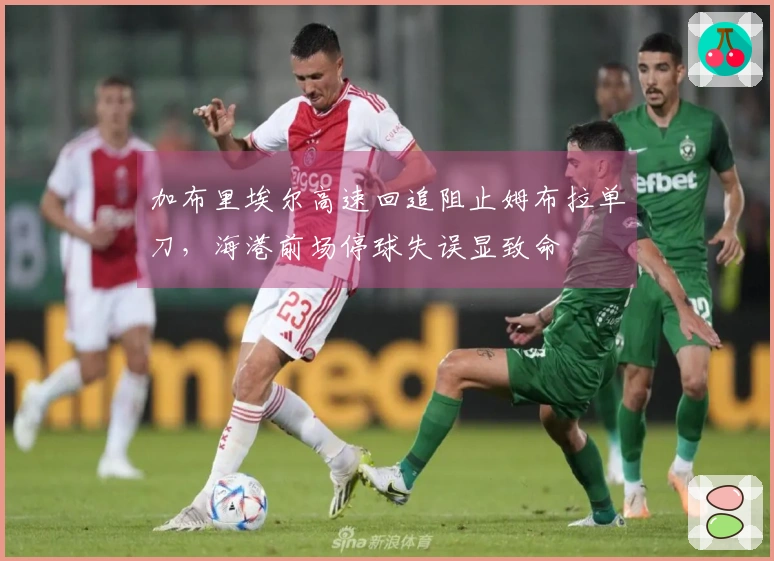 加布里埃尔高速回追阻止姆布拉单刀，海港前场停球失误显致命