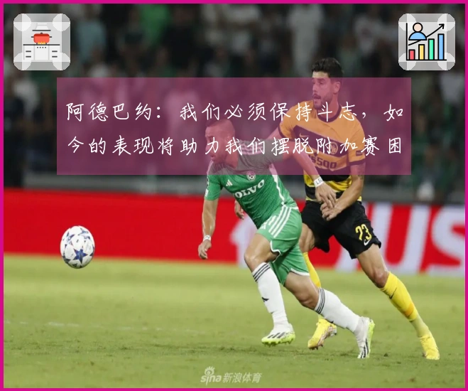 阿德巴约：我们必须保持斗志，如今的表现将助力我们摆脱附加赛困境