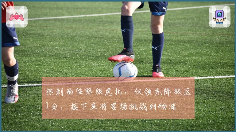 热刺面临降级危机，仅领先降级区1分，接下来将客场挑战利物浦