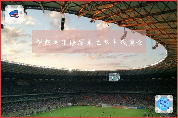 伊朗决定缺席米兰冬季残奥会