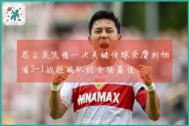 恩古莫凭借一次关键传球荣膺利物浦3-1战胜狼队的全场最佳