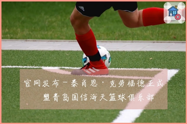 官网发布 - 泰肖恩·克劳福德正式加盟青岛国信海天篮球俱乐部