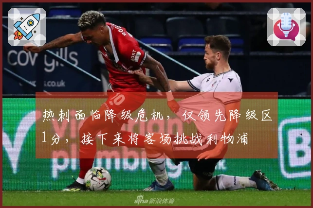 热刺面临降级危机，仅领先降级区1分，接下来将客场挑战利物浦