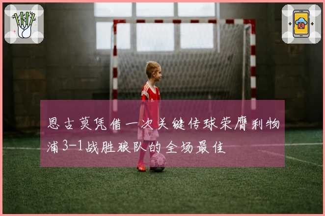 恩古莫凭借一次关键传球荣膺利物浦3-1战胜狼队的全场最佳