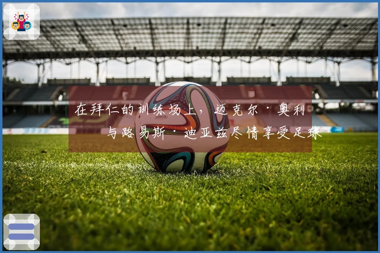 在拜仁的训练场上，迈克尔·奥利塞与路易斯·迪亚兹尽情享受足球乐趣