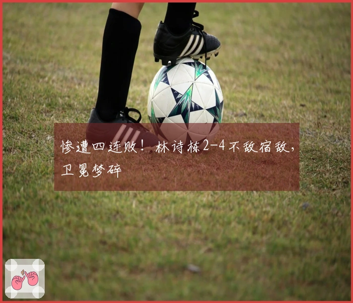 惨遭四连败！林诗栋2-4不敌宿敌，卫冕梦碎