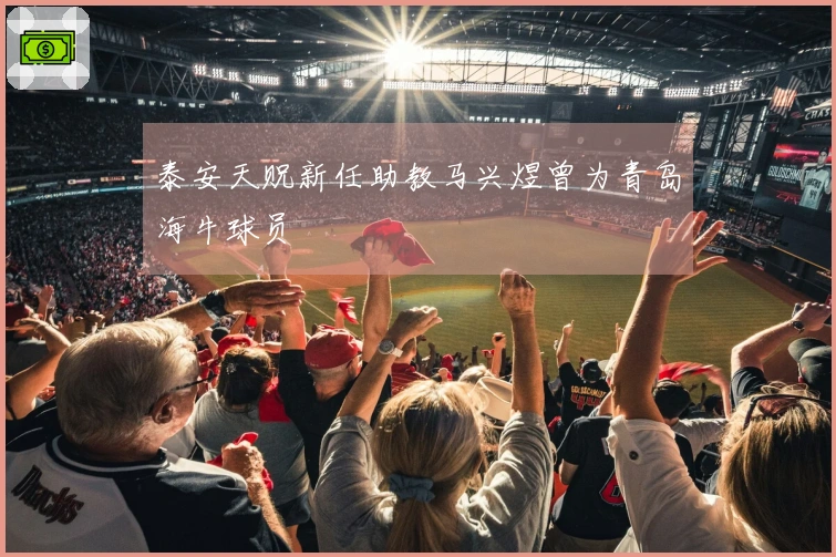 泰安天贶新任助教马兴煜曾为青岛海牛球员