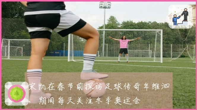 宋凯在春节前探访足球传奇年维泗，期间每天关注冬季奥运会